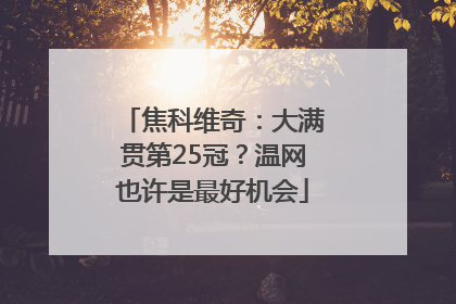 焦科维奇：大满贯第25冠？温网也许是最好机会